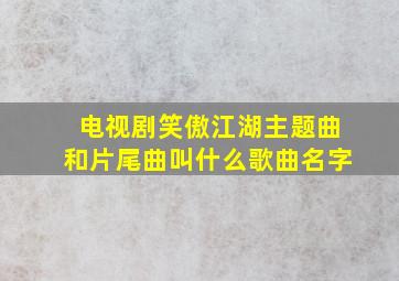 电视剧笑傲江湖主题曲和片尾曲叫什么歌曲名字