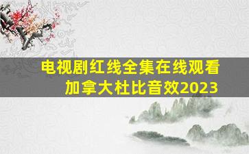 电视剧红线全集在线观看加拿大杜比音效2023