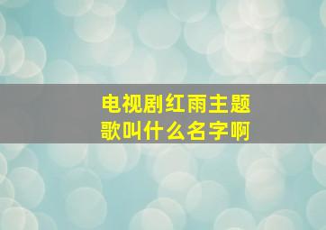 电视剧红雨主题歌叫什么名字啊