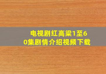 电视剧红高粱1至60集剧情介绍视频下载