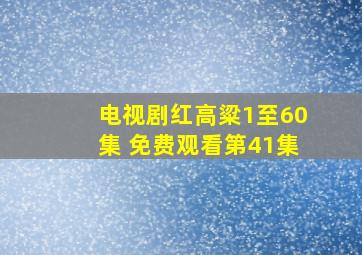 电视剧红高粱1至60集 免费观看第41集