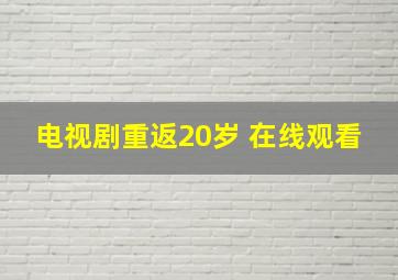 电视剧重返20岁 在线观看