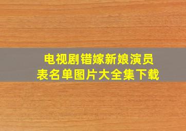 电视剧错嫁新娘演员表名单图片大全集下载