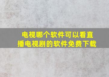 电视哪个软件可以看直播电视剧的软件免费下载