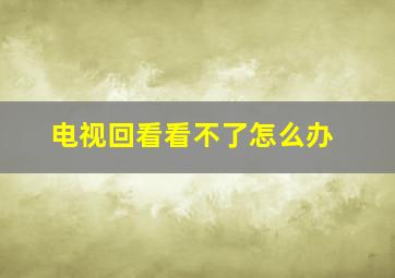 电视回看看不了怎么办