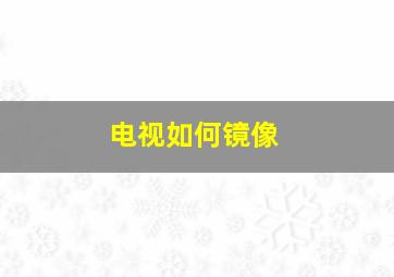 电视如何镜像