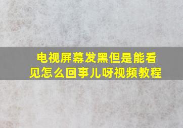 电视屏幕发黑但是能看见怎么回事儿呀视频教程