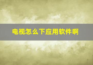 电视怎么下应用软件啊