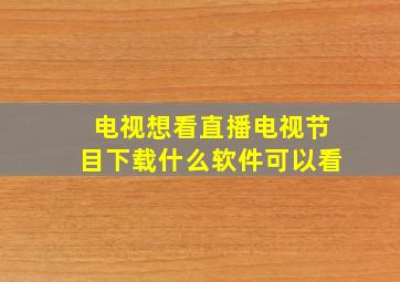 电视想看直播电视节目下载什么软件可以看