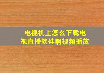 电视机上怎么下载电视直播软件啊视频播放