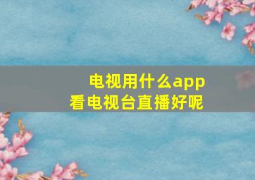 电视用什么app看电视台直播好呢