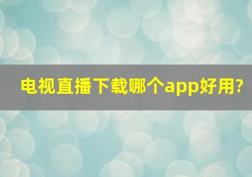 电视直播下载哪个app好用?