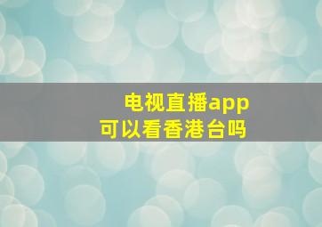 电视直播app可以看香港台吗