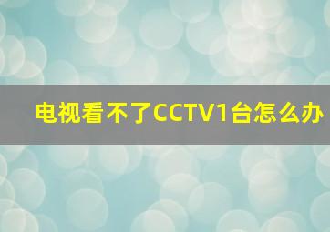 电视看不了CCTV1台怎么办