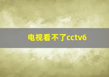 电视看不了cctv6