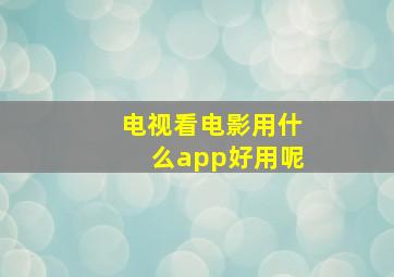 电视看电影用什么app好用呢