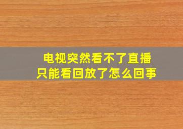 电视突然看不了直播只能看回放了怎么回事