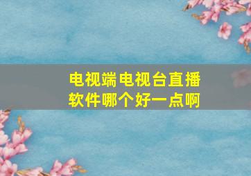 电视端电视台直播软件哪个好一点啊