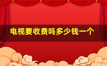 电视要收费吗多少钱一个