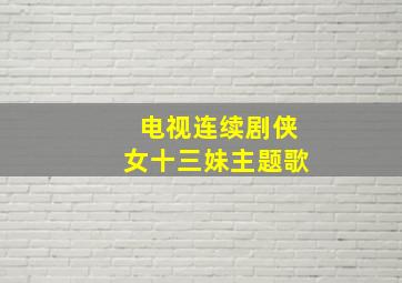 电视连续剧侠女十三妹主题歌