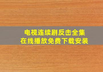 电视连续剧反击全集在线播放免费下载安装