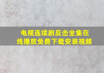 电视连续剧反击全集在线播放免费下载安装视频