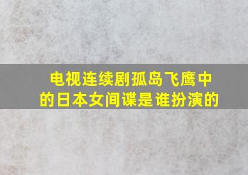 电视连续剧孤岛飞鹰中的日本女间谍是谁扮演的