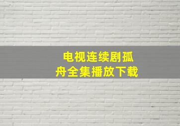 电视连续剧孤舟全集播放下载