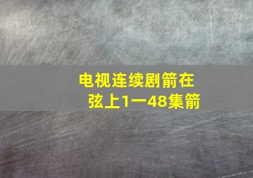 电视连续剧箭在弦上1一48集箭