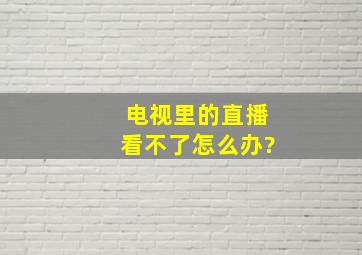 电视里的直播看不了怎么办?