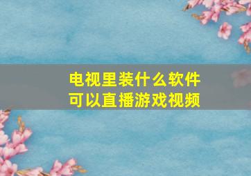 电视里装什么软件可以直播游戏视频