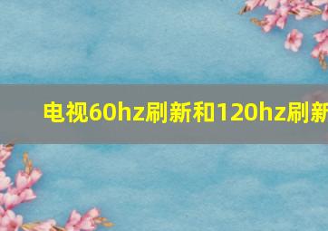 电视60hz刷新和120hz刷新