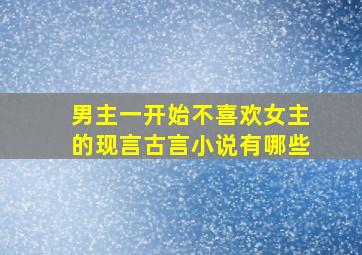 男主一开始不喜欢女主的现言古言小说有哪些