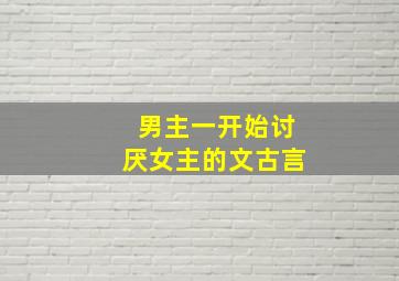 男主一开始讨厌女主的文古言