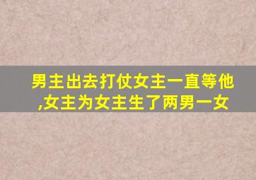 男主出去打仗女主一直等他,女主为女主生了两男一女