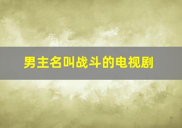 男主名叫战斗的电视剧