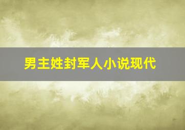 男主姓封军人小说现代