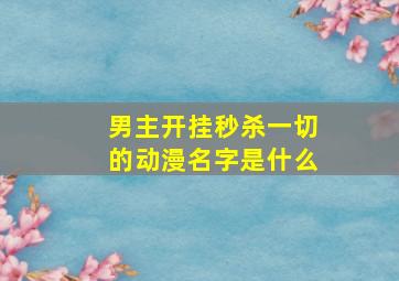 男主开挂秒杀一切的动漫名字是什么