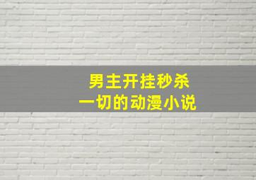 男主开挂秒杀一切的动漫小说