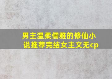 男主温柔儒雅的修仙小说推荐完结女主文无cp