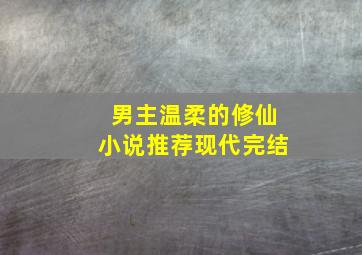 男主温柔的修仙小说推荐现代完结