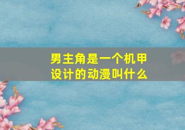 男主角是一个机甲设计的动漫叫什么