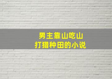 男主靠山吃山打猎种田的小说