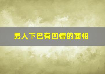 男人下巴有凹槽的面相