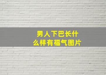 男人下巴长什么样有福气图片