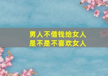 男人不借钱给女人是不是不喜欢女人