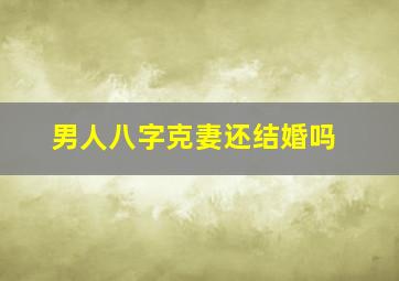 男人八字克妻还结婚吗