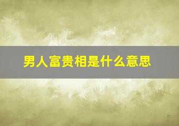 男人富贵相是什么意思