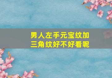 男人左手元宝纹加三角纹好不好看呢