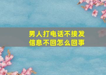 男人打电话不接发信息不回怎么回事